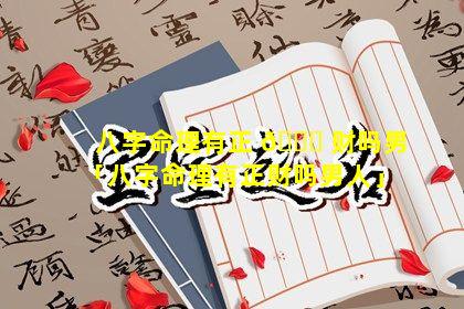 八字命理有正 🐞 财吗男「八字命理有正财吗男人」